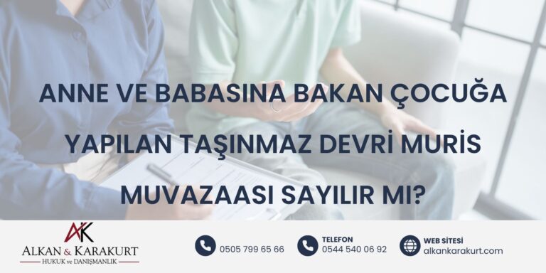 Anne ve Babasına Bakan Çocuğa Yapılan Taşınmaz Devri Muris Muvazaası Sayılır mı