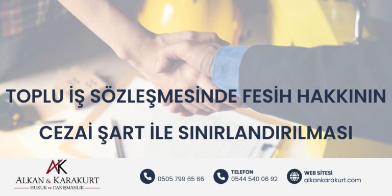 Toplu İş Sözleşmesinde Fesih Hakkının Cezai Şart İle Sınırlandırılması
